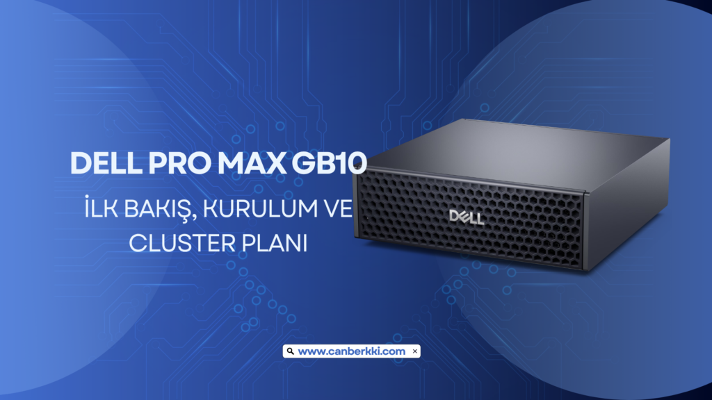 Dell Pro Max GB10 İlk Bakış, Kurulum ve Cluster Planı